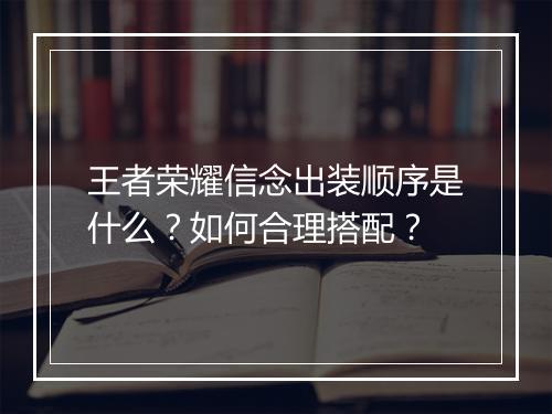 王者荣耀信念出装顺序是什么？如何合理搭配？