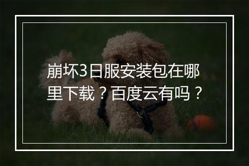 崩坏3日服安装包在哪里下载？百度云有吗？
