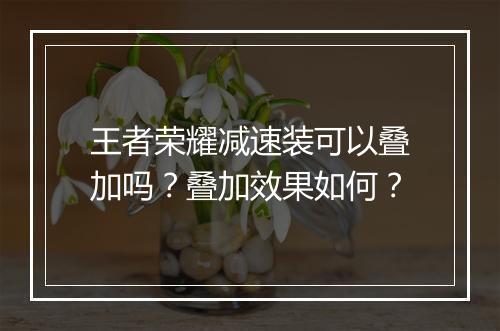 王者荣耀减速装可以叠加吗？叠加效果如何？