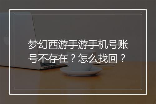 梦幻西游手游手机号账号不存在？怎么找回？