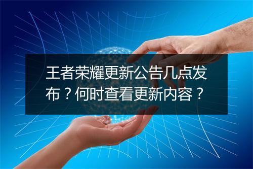 王者荣耀更新公告几点发布？何时查看更新内容？