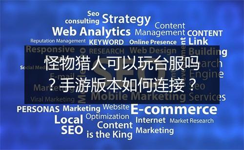 怪物猎人可以玩台服吗？手游版本如何连接？