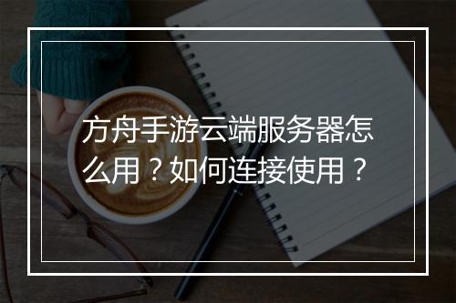 方舟手游云端服务器怎么用？如何连接使用？