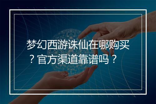 梦幻西游诛仙在哪购买？官方渠道靠谱吗？