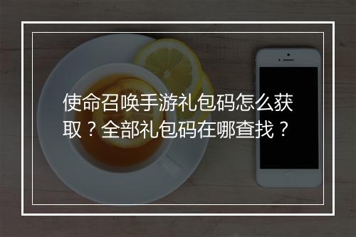 使命召唤手游礼包码怎么获取？全部礼包码在哪查找？