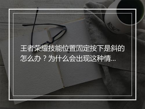王者荣耀技能位置固定按下是斜的怎么办？为什么会出现这种情况？