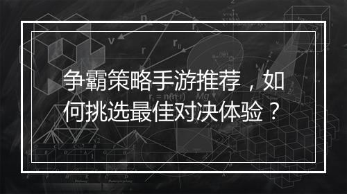 争霸策略手游推荐，如何挑选最佳对决体验？