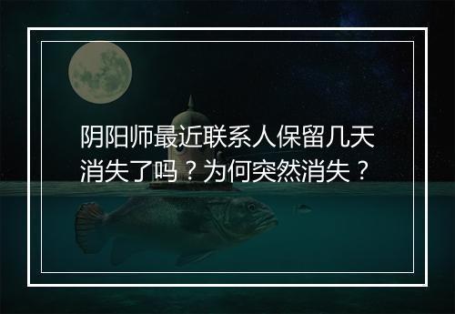 阴阳师最近联系人保留几天消失了吗？为何突然消失？