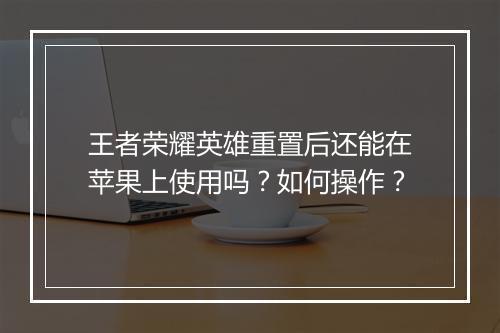王者荣耀英雄重置后还能在苹果上使用吗？如何操作？