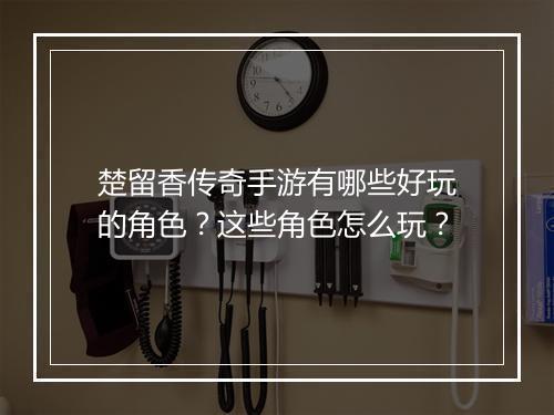 楚留香传奇手游有哪些好玩的角色?这些角色怎么玩?
