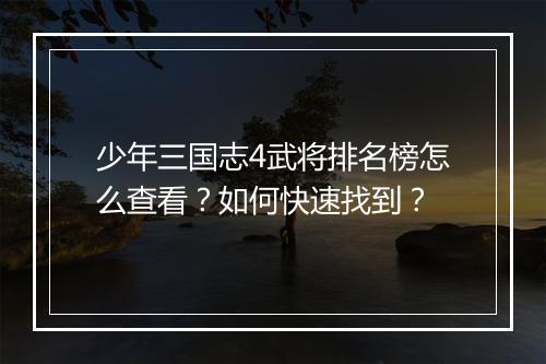 少年三国志4武将排名榜怎么查看？如何快速找到？