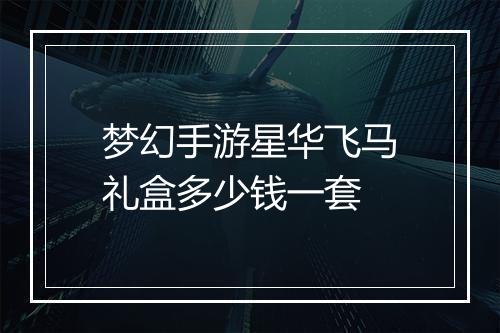 梦幻手游星华飞马礼盒多少钱一套
