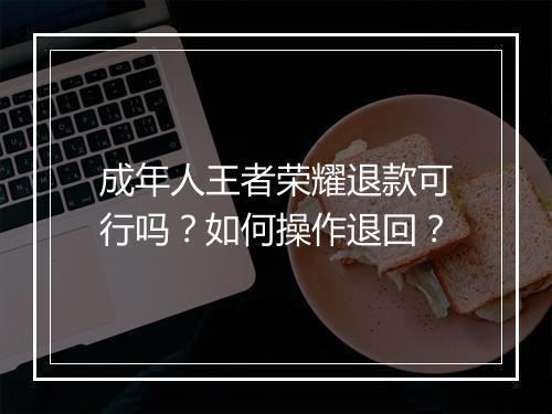 成年人王者荣耀退款可行吗？如何操作退回？