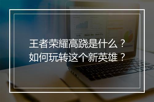 王者荣耀高跷是什么？如何玩转这个新英雄？
