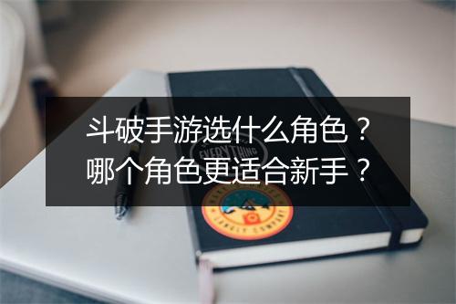 斗破手游选什么角色？哪个角色更适合新手？