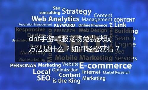 dnf手游韩服宠物免费获取方法是什么？如何轻松获得？