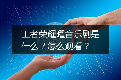 王者荣耀曜音乐剧是什么？怎么观看？