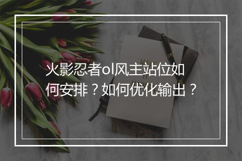 火影忍者ol风主站位如何安排？如何优化输出？