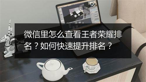 微信里怎么查看王者荣耀排名?如何快速提升排名?
