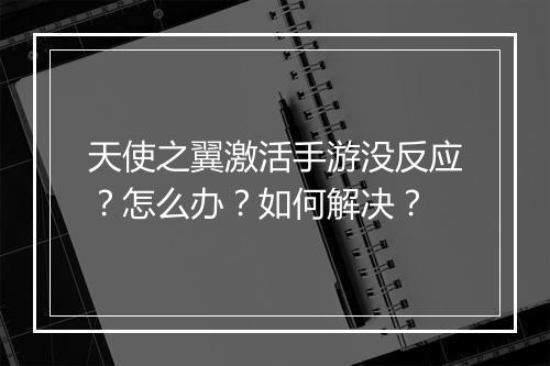 天使之翼激活手游没反应？怎么办？如何解决？