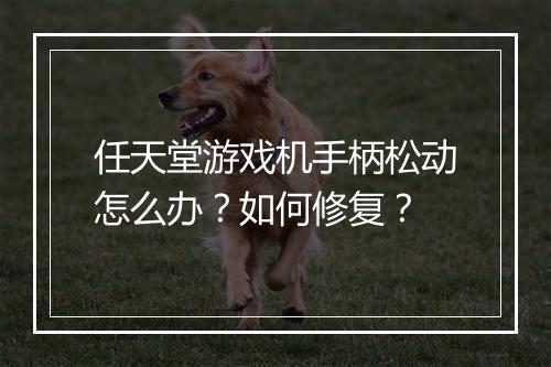 任天堂游戏机手柄松动怎么办？如何修复？