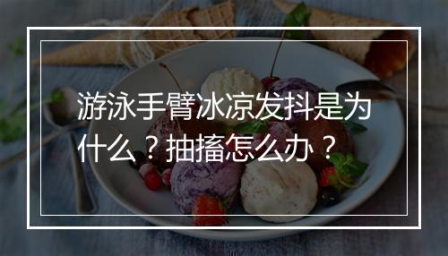 游泳手臂冰凉发抖是为什么?抽搐怎么办?