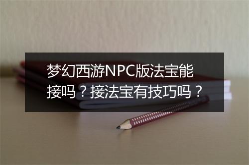 梦幻西游NPC版法宝能接吗？接法宝有技巧吗？