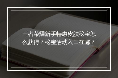 王者荣耀新手特惠皮肤秘宝怎么获得？秘宝活动入口在哪？