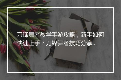 刀锋舞者教学手游攻略，新手如何快速上手？刀锋舞者技巧分享！