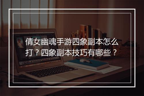 倩女幽魂手游四象副本怎么打？四象副本技巧有哪些？