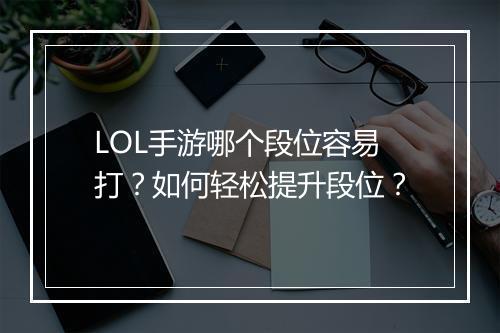 LOL手游哪个段位容易打？如何轻松提升段位？
