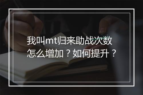 我叫mt归来助战次数怎么增加？如何提升？