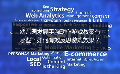 幼儿园发展手腕动作游戏教案有哪些？如何有效反思游戏效果？