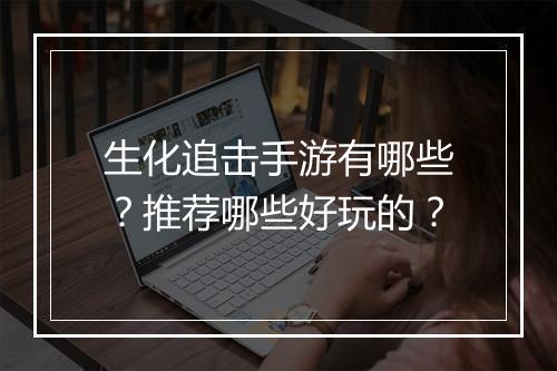 生化追击手游有哪些?推荐哪些好玩的?