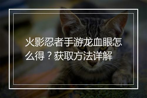 火影忍者手游龙血眼怎么得？获取方法详解