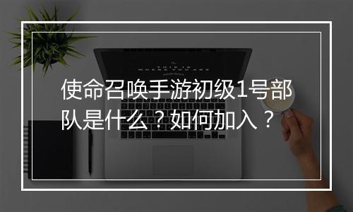 使命召唤手游初级1号部队是什么？如何加入？