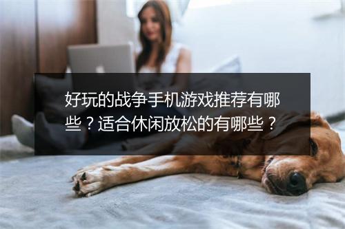 好玩的战争手机游戏推荐有哪些?适合休闲放松的有哪些?