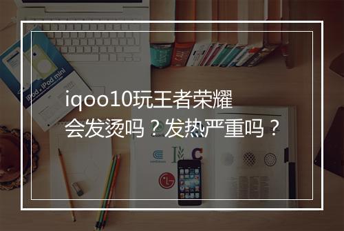 iqoo10玩王者荣耀会发烫吗？发热严重吗？