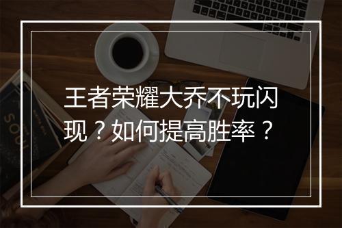 王者荣耀大乔不玩闪现？如何提高胜率？