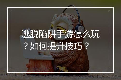 逃脱陷阱手游怎么玩？如何提升技巧？