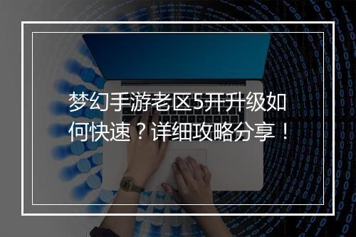 梦幻手游老区5开升级如何快速？详细攻略分享！