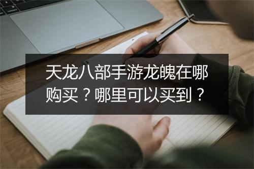 天龙八部手游龙魄在哪购买？哪里可以买到？