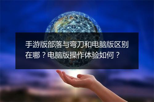 手游版部落与弯刀和电脑版区别在哪？电脑版操作体验如何？