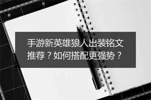 手游新英雄狼人出装铭文推荐？如何搭配更强势？