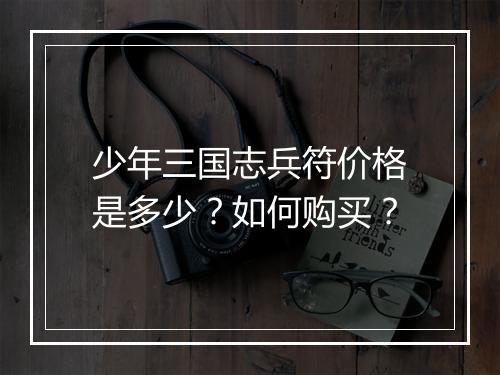 少年三国志兵符价格是多少？如何购买？