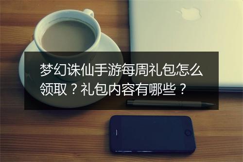 梦幻诛仙手游每周礼包怎么领取？礼包内容有哪些？