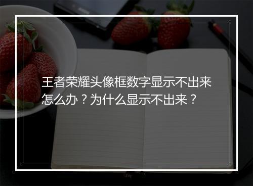王者荣耀头像框数字显示不出来怎么办？为什么显示不出来？
