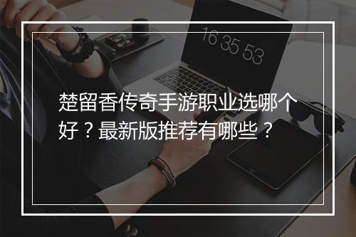 楚留香传奇手游职业选哪个好？最新版推荐有哪些？