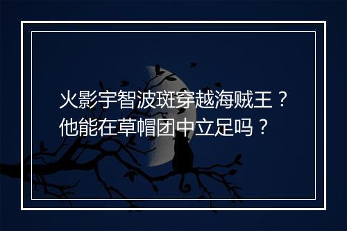 火影宇智波斑穿越海贼王？他能在草帽团中立足吗？