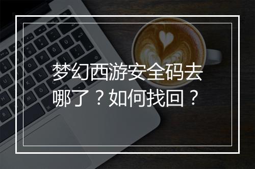 梦幻西游安全码去哪了？如何找回？